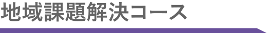 地域課題解決コース"